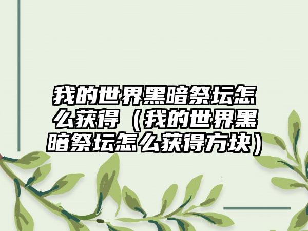 我的世界黑暗祭坛怎么获得（我的世界黑暗祭坛怎么获得方块）