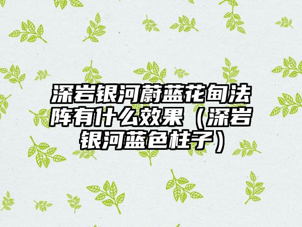 深岩银河蔚蓝花甸法阵有什么效果（深岩银河蓝色柱子）