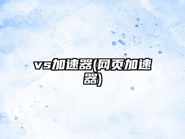 vs加速器(网页加速器)