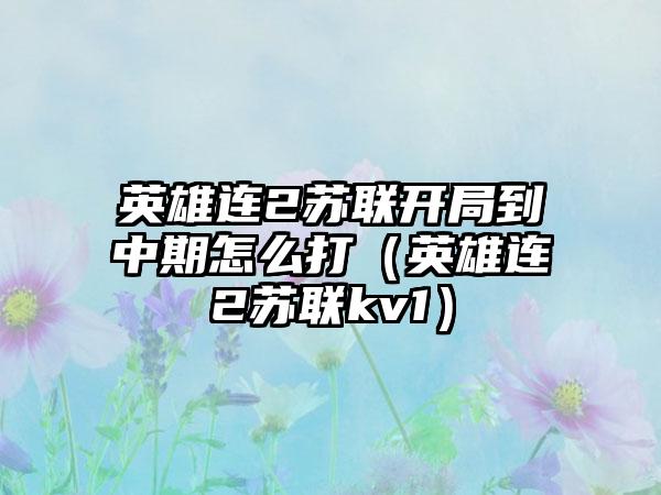 英雄连2苏联开局到中期怎么打（英雄连2苏联kv1）