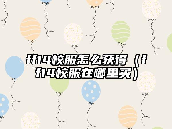 ff14校服怎么获得（ff14校服在哪里买）