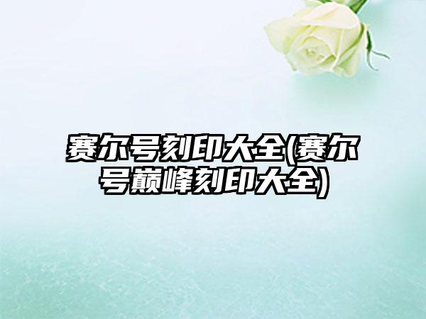 赛尔号刻印大全(赛尔号巅峰刻印大全)