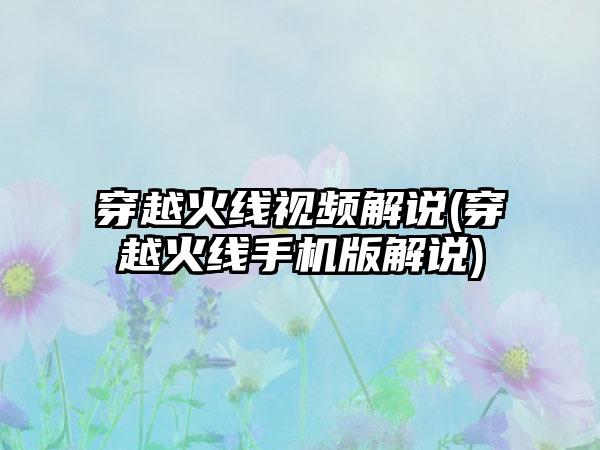 穿越火线视频解说(穿越火线手机版解说)