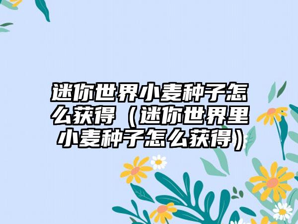 迷你世界小麦种子怎么获得（迷你世界里小麦种子怎么获得）