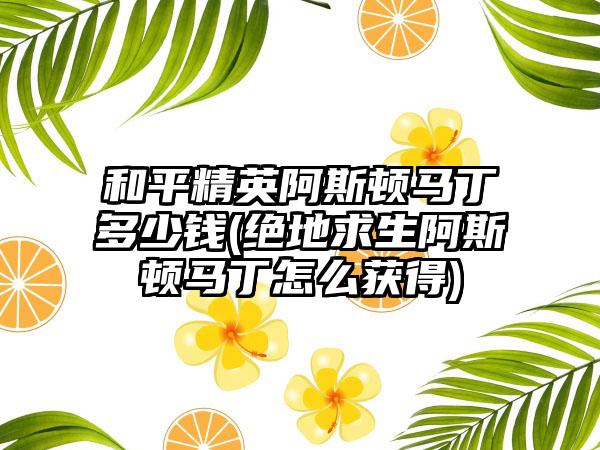 和平精英阿斯顿马丁多少钱(绝地求生阿斯顿马丁怎么获得)