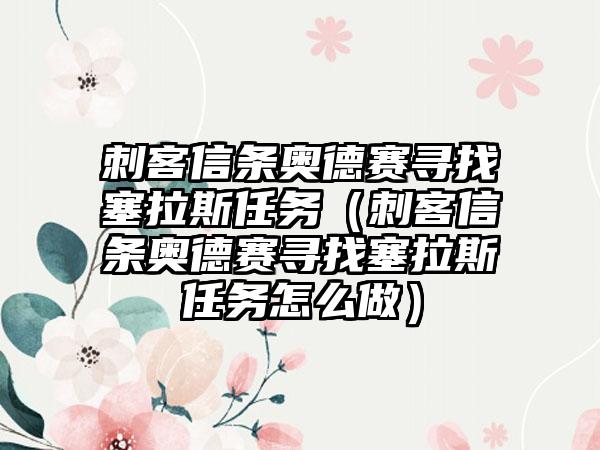 刺客信条奥德赛寻找塞拉斯任务（刺客信条奥德赛寻找塞拉斯任务怎么做）