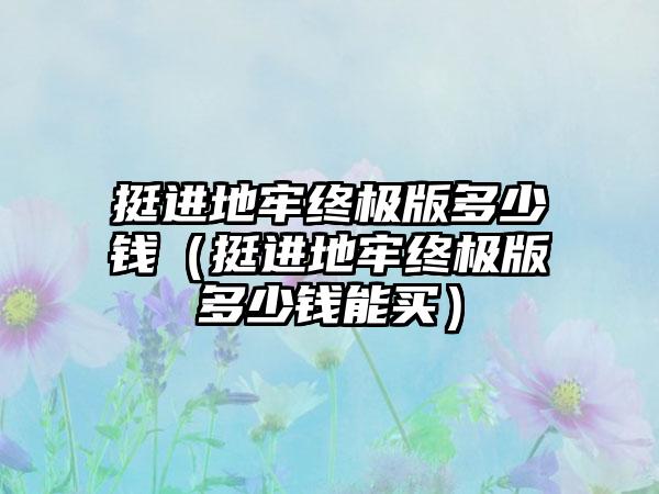 挺进地牢终极版多少钱（挺进地牢终极版多少钱能买）
