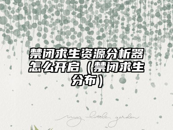 禁闭求生资源分析器怎么开启（禁闭求生分布）