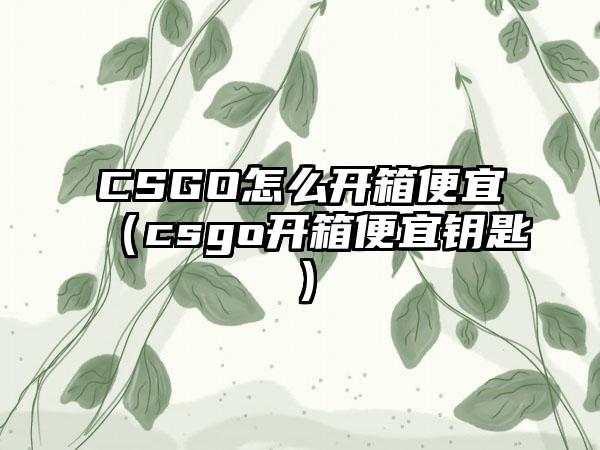 CSGO怎么开箱便宜（csgo开箱便宜钥匙）