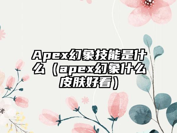 Apex幻象技能是什么（apex幻象什么皮肤好看）