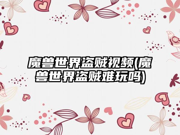 魔兽世界盗贼视频(魔兽世界盗贼难玩吗)