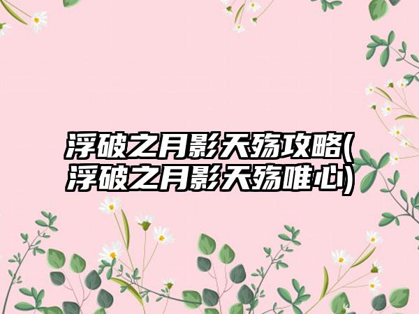 浮破之月影天殇攻略(浮破之月影天殇唯心)