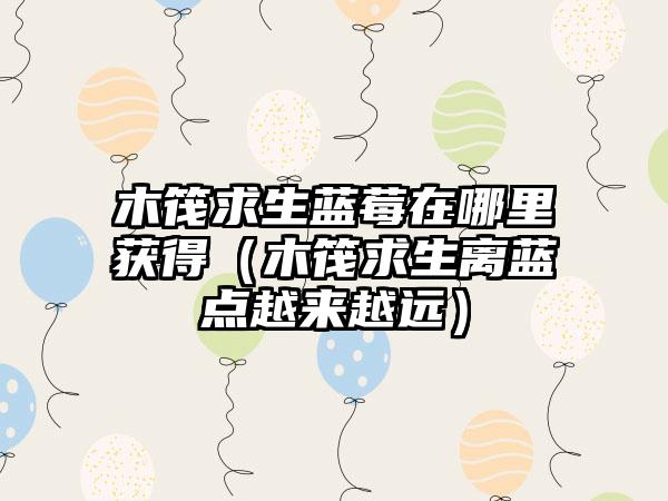 木筏求生蓝莓在哪里获得（木筏求生离蓝点越来越远）