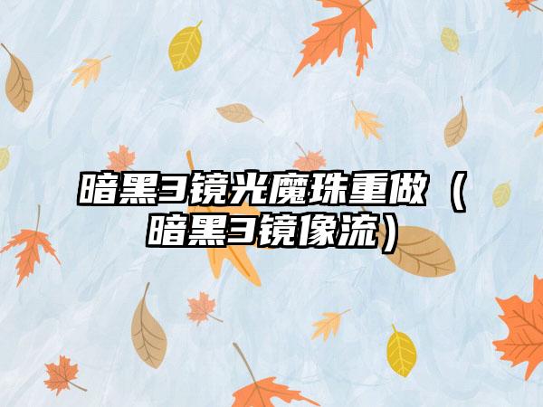 暗黑3镜光魔珠重做（暗黑3镜像流）