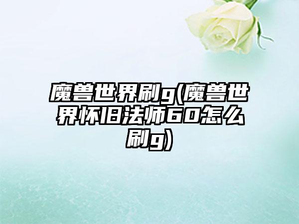 魔兽世界刷g(魔兽世界怀旧法师60怎么刷g)