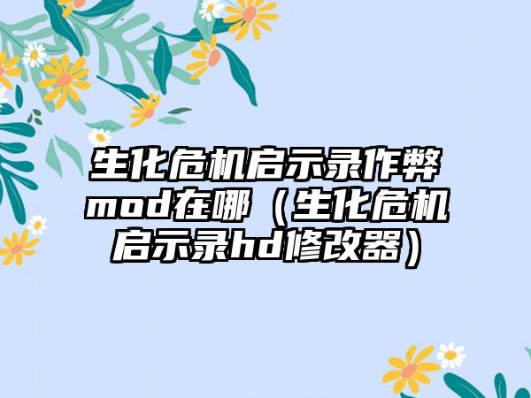 生化危机启示录作弊mod在哪（生化危机启示录hd修改器）