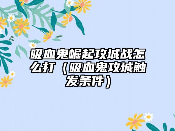 吸血鬼崛起攻城战怎么打（吸血鬼攻城触发条件）