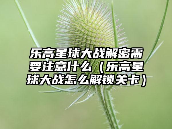 乐高星球大战解密需要注意什么（乐高星球大战怎么解锁关卡）
