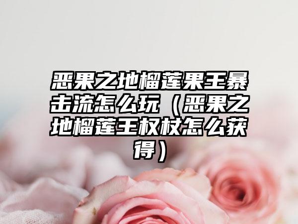 恶果之地榴莲果王暴击流怎么玩（恶果之地榴莲王权杖怎么获得）