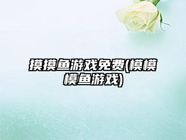摸摸鱼游戏免费(模模模鱼游戏)