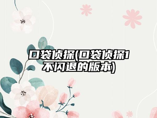 口袋侦探(口袋侦探1不闪退的版本)