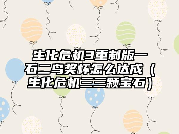 生化危机3重制版一石二鸟奖杯怎么达成（生化危机三三颗宝石）