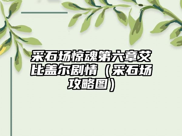 采石场惊魂第六章艾比盖尔剧情（采石场攻略图）