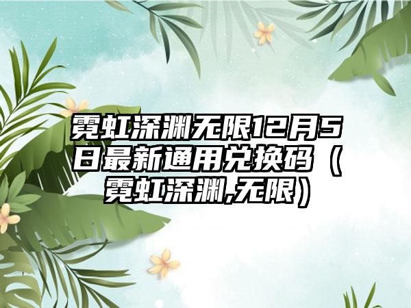 霓虹深渊无限12月5日最新通用兑换码（霓虹深渊,无限）
