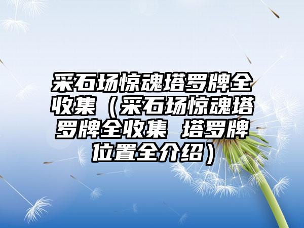采石场惊魂塔罗牌全收集（采石场惊魂塔罗牌全收集 塔罗牌位置全介绍）