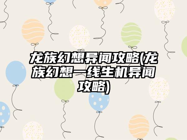 龙族幻想异闻攻略(龙族幻想一线生机异闻攻略)