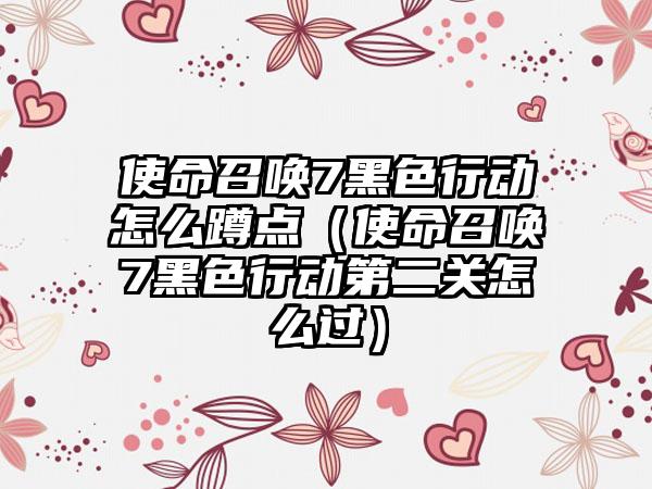 使命召唤7黑色行动怎么蹲点（使命召唤7黑色行动第二关怎么过）