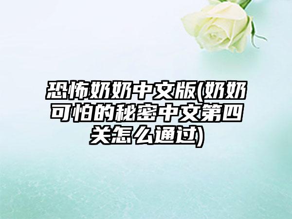恐怖奶奶中文版(奶奶可怕的秘密中文第四关怎么通过)
