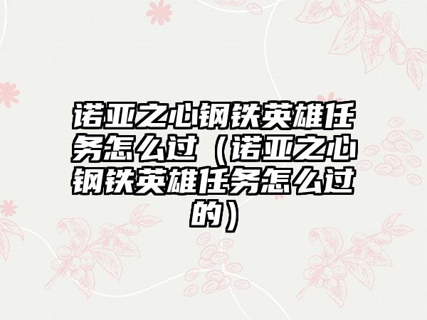 诺亚之心钢铁英雄任务怎么过（诺亚之心钢铁英雄任务怎么过的）