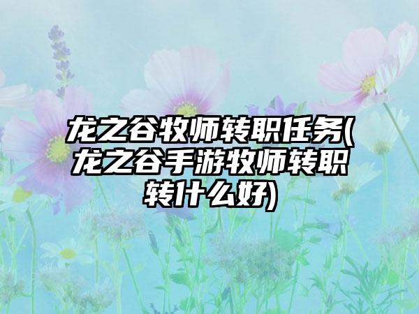 龙之谷牧师转职任务(龙之谷手游牧师转职转什么好)