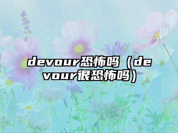 devour恐怖吗（devour很恐怖吗）