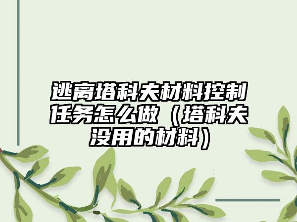 逃离塔科夫材料控制任务怎么做（塔科夫没用的材料）
