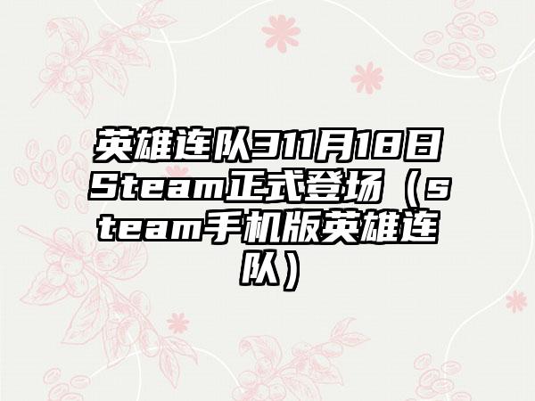 英雄连队311月18日Steam正式登场（steam手机版英雄连队）