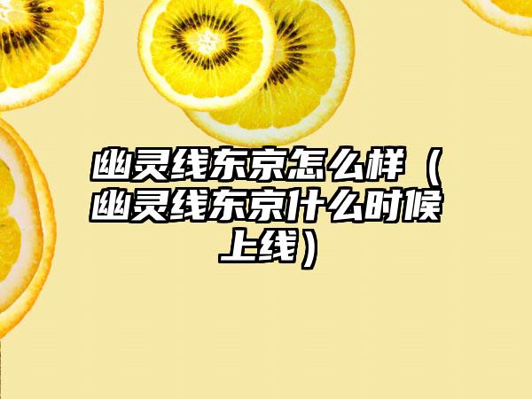 幽灵线东京怎么样（幽灵线东京什么时候上线）