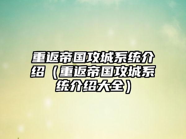 重返帝国攻城系统介绍（重返帝国攻城系统介绍大全）