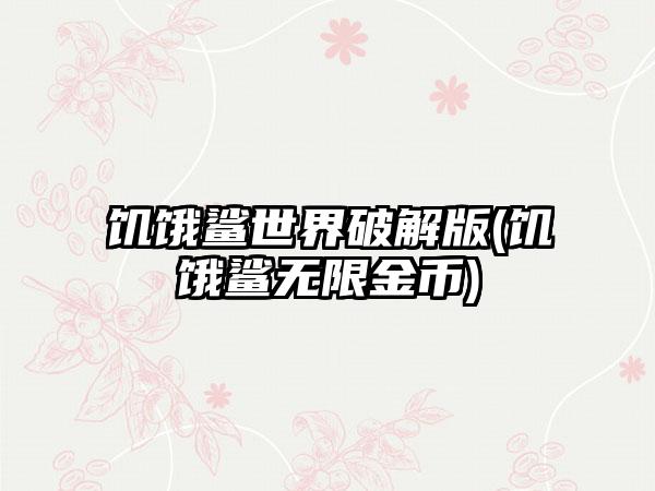 饥饿鲨世界破解版(饥饿鲨无限金币)