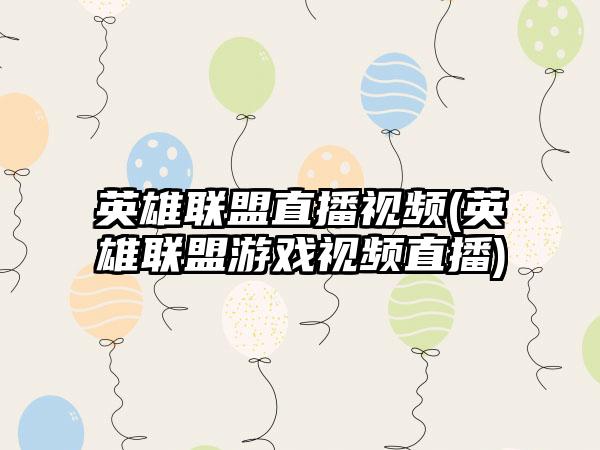 英雄联盟直播视频(英雄联盟游戏视频直播)
