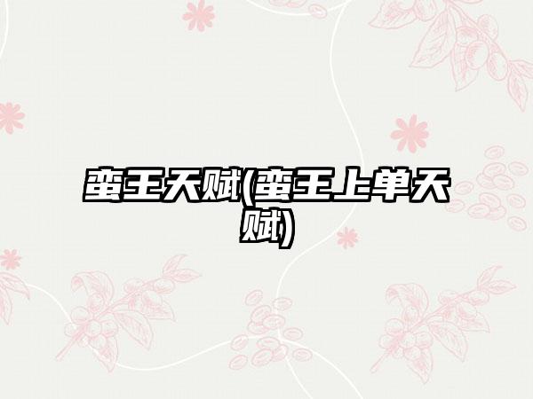 蛮王天赋(蛮王上单天赋)