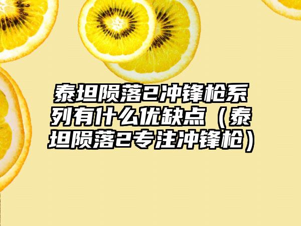 泰坦陨落2冲锋枪系列有什么优缺点（泰坦陨落2专注冲锋枪）