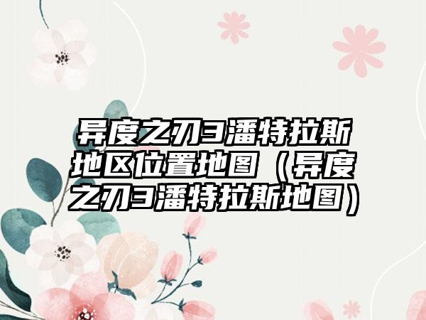 异度之刃3潘特拉斯地区位置地图（异度之刃3潘特拉斯地图）