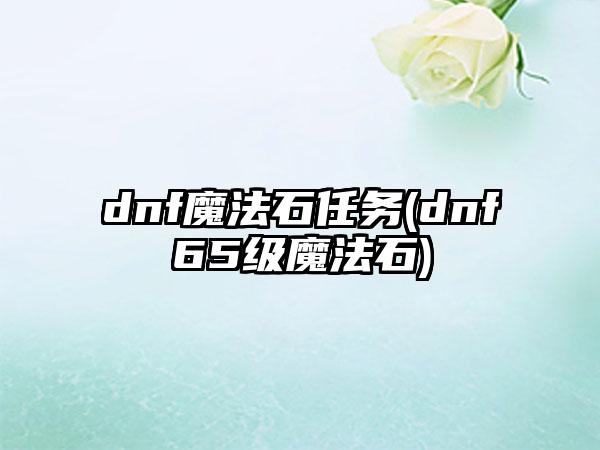 dnf魔法石任务(dnf65级魔法石)