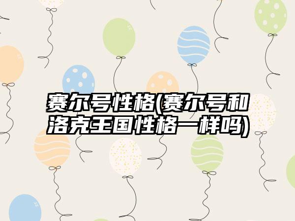 赛尔号性格(赛尔号和洛克王国性格一样吗)