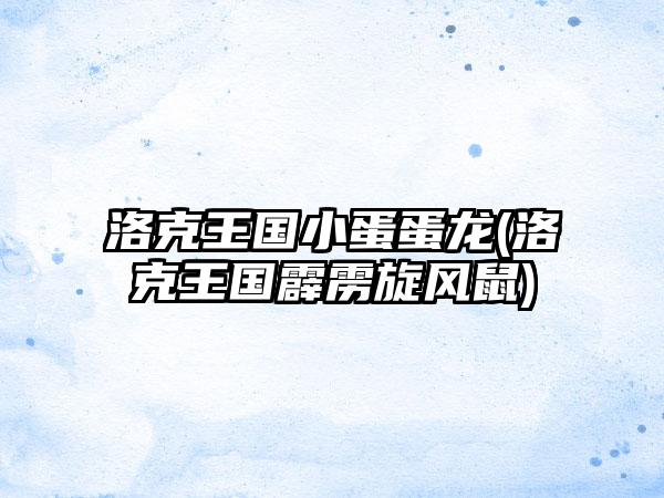 洛克王国小蛋蛋龙(洛克王国霹雳旋风鼠)