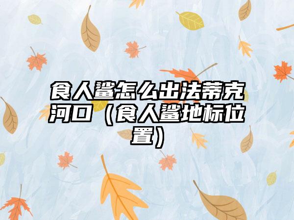 食人鲨怎么出法蒂克河口（食人鲨地标位置）