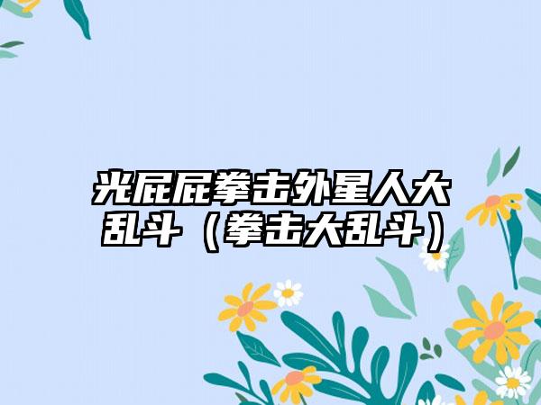 光屁屁拳击外星人大乱斗（拳击大乱斗）