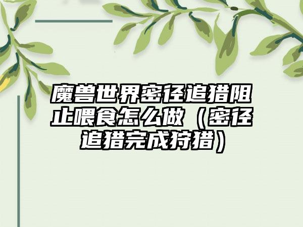 魔兽世界密径追猎阻止喂食怎么做（密径追猎完成狩猎）